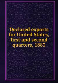 Declared exports for United States, first and second quarters, 1883