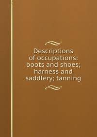 Descriptions of occupations: boots and shoes; harness and saddlery; tanning