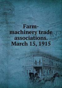 Farm-machinery trade associations. March 15, 1915
