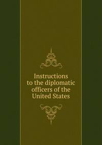 Instructions to the diplomatic officers of the United States