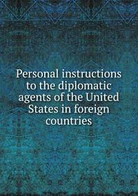 Personal instructions to the diplomatic agents of the United States in foreign countries