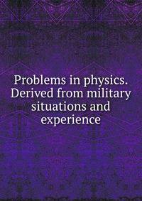 Problems in physics. Derived from military situations and experience