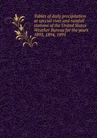 Tables of daily precipitation at special river and rainfall stations of the United States Weather Bureau for the years 1893, 1894, 1895