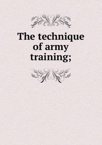 The technique of army training;