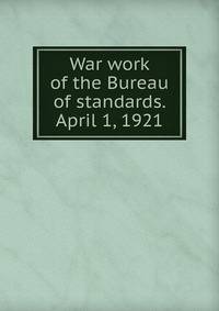 War work of the Bureau of standards. April 1, 1921
