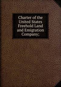 Charter of the United States Freehold Land and Emigration Company;