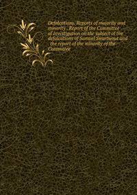 Defalcations. Reports of majority and minority . Report of the Committee of Investigation on the subject of the defalcations of Samuel Swartwout and . the report of the minority of the Committee