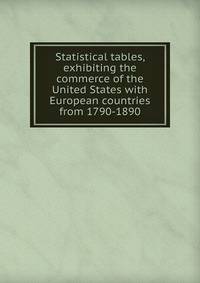 Statistical tables, exhibiting the commerce of the United States with European countries from 1790-1890