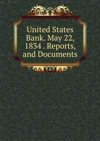 United States Bank. May 22, 1834 . Reports, and Documents