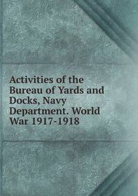 Activities of the Bureau of Yards and Docks, Navy Department. World War 1917-1918