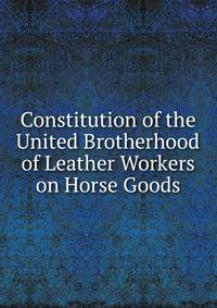 Constitution of the United Brotherhood of Leather Workers on Horse Goods