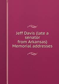 Jeff Davis (late a senator from Arkansas) Memorial addresses