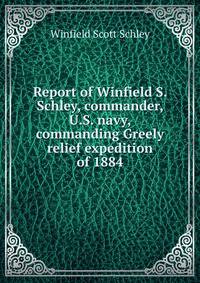 Report of Winfield S. Schley, commander, U.S. navy, commanding Greely relief expedition of 1884