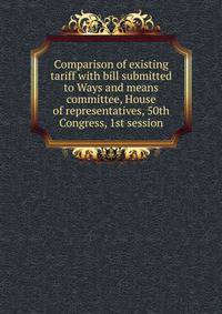Comparison of existing tariff with bill submitted to Ways and means committee, House of representatives, 50th Congress, 1st session