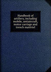 Handbook of artillery, including mobile, antiaircraft, motor carriage and trench materiel