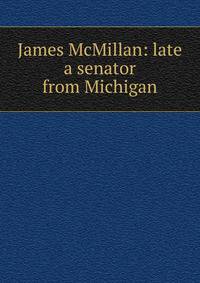 James McMillan: late a senator from Michigan