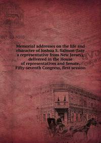 Memorial addresses on the life and character of Joshua S. Salmon (late a representative from New Jersey), delivered in the House of representatives and Senate, Fifty-seventh Congress, first session
