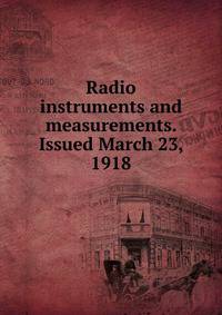Radio instruments and measurements. Issued March 23, 1918