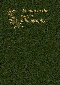 Woman in the war, a bibliography;