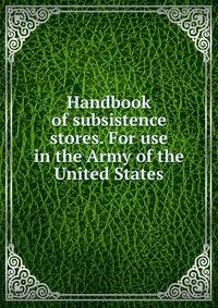 Handbook of subsistence stores. For use in the Army of the United States