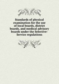 Standards of physical examination for the use of local boards, district boards, and medical advisory boards under the Selective-Service regulations