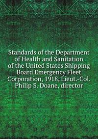 Standards of the Department of Health and Sanitation of the United States Shipping Board Emergency Fleet Corporation, 1918, Lieut.-Col. Philip S. Doane, director