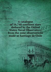A catalogue of 16,748 southern stars deduced by the United States Naval Observatory from the zone observations made at Santiago de Chile