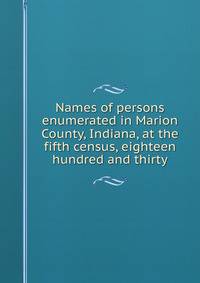Names of persons enumerated in Marion County, Indiana, at the fifth census, eighteen hundred and thirty