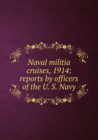 Naval militia cruises, 1914: reports by officers of the U. S. Navy