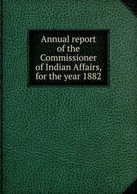 Annual report of the Commissioner of Indian Affairs, for the year 1882
