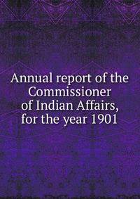 Annual report of the Commissioner of Indian Affairs, for the year 1901