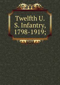 Twelfth U.S. Infantry, 1798-1919;