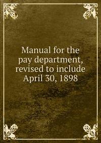Manual for the pay department, revised to include April 30, 1898