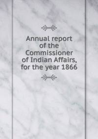 Annual report of the Commissioner of Indian Affairs, for the year 1866