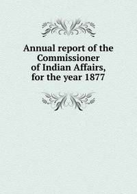 Annual report of the Commissioner of Indian Affairs, for the year 1877