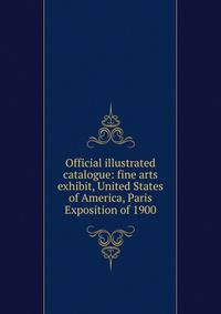 Official illustrated catalogue: fine arts exhibit, United States of America, Paris Exposition of 1900