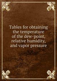Tables for obtaining the temperature of the dew-point, relative humidity, and vapor pressure