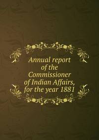 Annual report of the Commissioner of Indian Affairs, for the year 1881