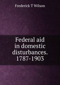 Federal aid in domestic disturbances. 1787-1903