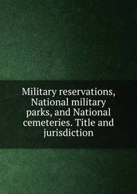 Military reservations, National military parks, and National cemeteries. Title and jurisdiction