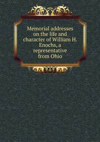 Memorial addresses on the life and character of William H. Enochs, a representative from Ohio