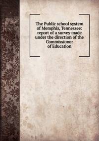 The Public school system of Memphis, Tennessee: report of a survey made under the direction of the Commissioner of Education