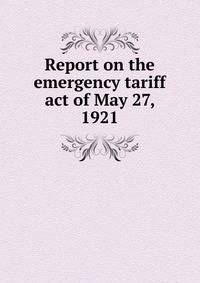 Report on the emergency tariff act of May 27, 1921