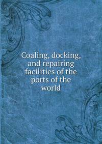 Coaling, docking, and repairing facilities of the ports of the world