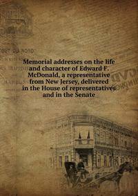 Memorial addresses on the life and character of Edward F. McDonald, a representative from New Jersey, delivered in the House of representatives and in the Senate