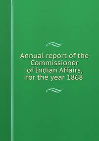 Annual report of the Commissioner of Indian Affairs, for the year 1868