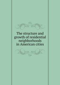 The structure and growth of residential neighborhoods in American cities