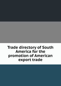Trade directory of South America for the promotion of American export trade