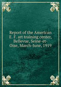 Report of the American E. F. art training center, Bellevue, Seine-et-Oise, March-June, 1919
