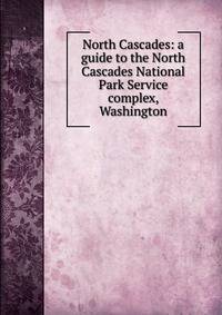 North Cascades: a guide to the North Cascades National Park Service complex, Washington